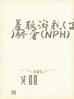 羞耻游戏(高H)骄奢(NPH)