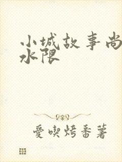 小城故事尚扇弱水限