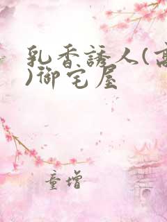 乳香诱人(高H)御宅屋