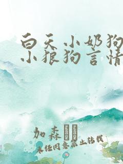 白天小奶狗晚上小狼狗言情