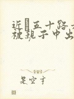 近親五十路六十被亲子中出