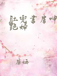 肚兜书房呻吟h艳妇