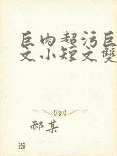 巨肉超污巨黄H文小短文双男