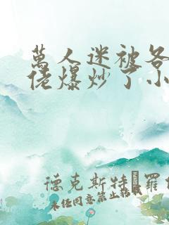 万人迷被各路大佬爆炒了小说