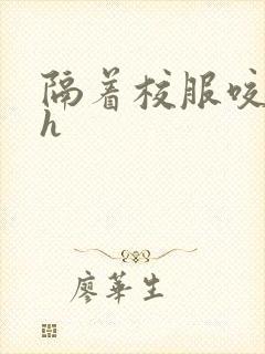 隔着校服咬她奶h