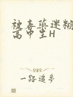 被春药迷糊的女高中生H