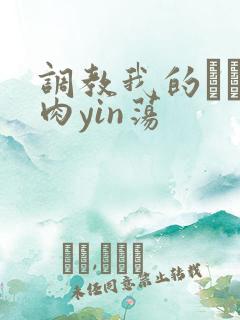 调教我的妺妺H肉yin荡