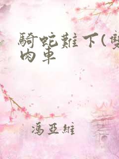 骑蛇难下(双)肉车