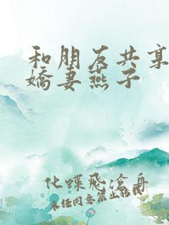 和朋友共享我的娇妻燕子