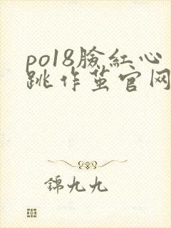po18脸红心跳作茧官网入口