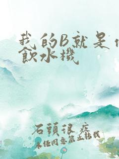 我的B就是你的饮水机