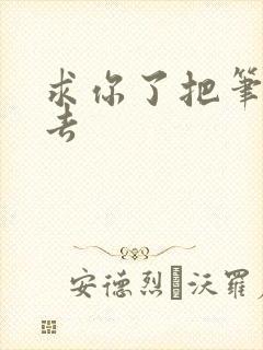 求你了把笔拿出去