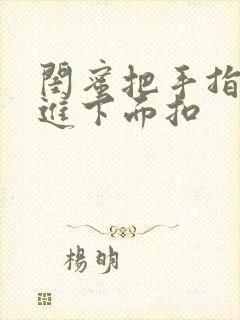 闺蜜把手指伸我进下面扣