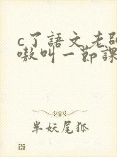 c了语文老师嗷嗷叫一节课作文