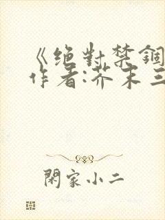 《绝对禁锢》 作者:芥末三三