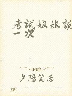 考试姐姐说给我一次
