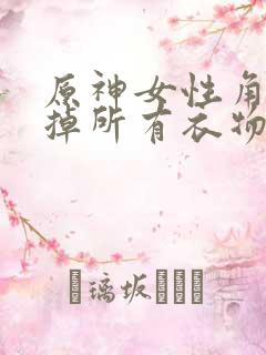 原神女性角色去掉所有衣物XMAN闭眼害羞