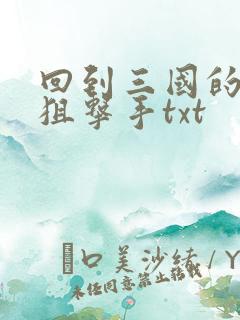 回到三国的特种狙击手txt