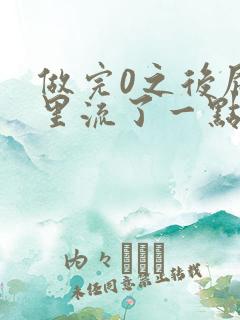 做完0之后屁股里流了一点血