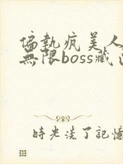 偏执疯美人玩哭无限boss藏匣