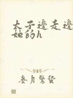 太子边走边挺进她的h