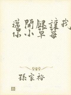 迈开腿让我看看你小草莓