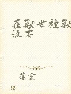 在兽世被兽夫轮流要