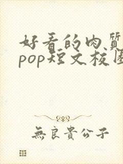 好看的肉质高的pop短文校园甜