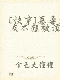 [快穿]恶毒炮灰不想被浇灌