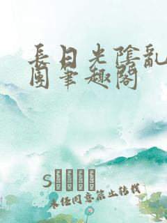 长日光阴乱作一团笔趣阁