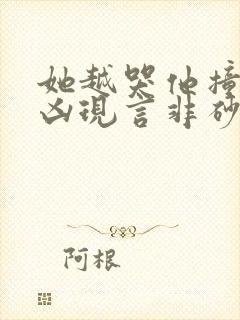 她越哭他撞得越凶现言非砂