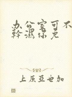 办公室可不可以干湿你免