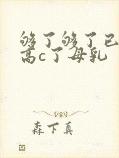 够了够了已经到高c了母乳
