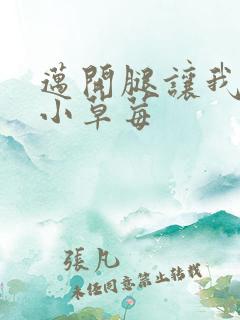 迈开腿让我吃你小草莓