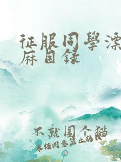 征服同学漂亮麻麻目录