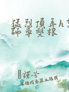 猛烈顶弄h禁欲师尊双根