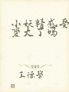 小妖精感受到它变大了吗