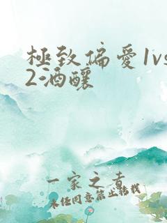 极致偏爱1vs2酒酿