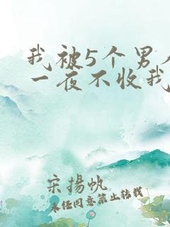 我被5个男人躁一夜不收我怎么办