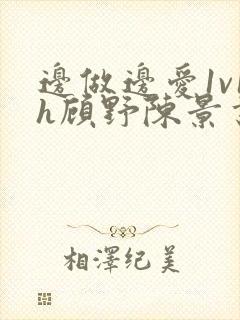 边做边爱1v1h顾野陈景书