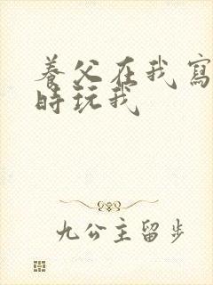 养父在我写作业时玩我