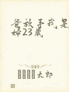 爸放手我是你媳妇23岁