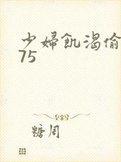 少妇饥渴偷公乱75