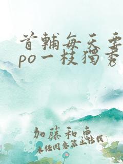 首辅每天要不够po一枝独秀