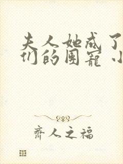 夫人她成了大佬们的团宠 小说