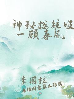 神秘总统吸够没 一顾春风