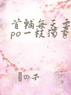 首辅每天要不够po一枝独秀