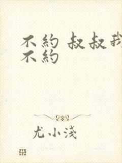 不约 叔叔我们不约