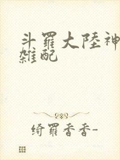 斗罗大陆神界大杂配