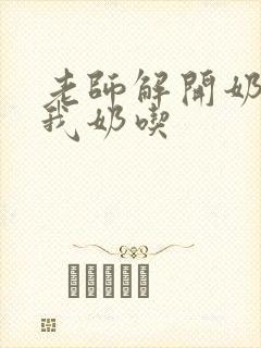 老师解开奶罩喂我奶吃